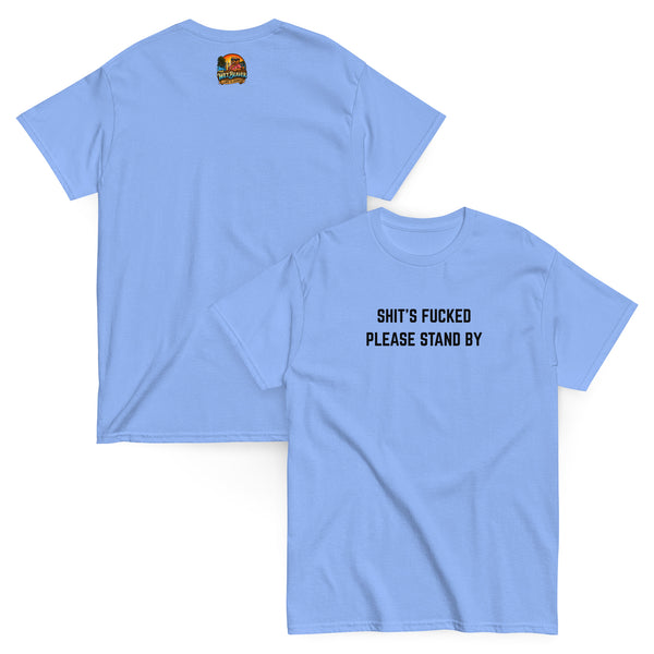 Shits Fucked Please Standby T-Shirt