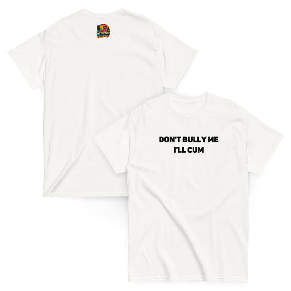 Don't Bully I'll Cum tee